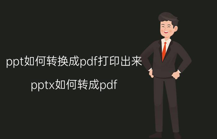 ppt如何转换成pdf打印出来 pptx如何转成pdf？